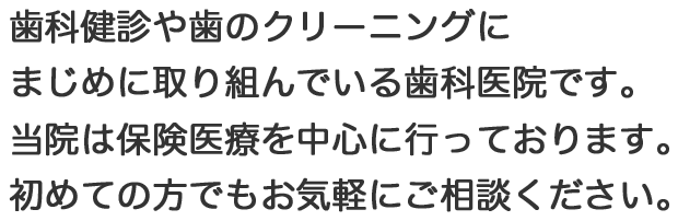 歯科健診や歯のクリーニングにまじめに取り組んでいる歯科医院です。当院は保険医療を中心に行っております。初めての方でもお気軽にご相談ください。
					